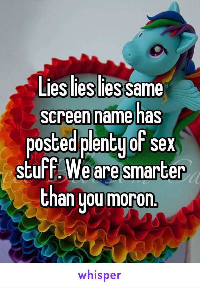 Lies lies lies same screen name has posted plenty of sex stuff. We are smarter than you moron. 
