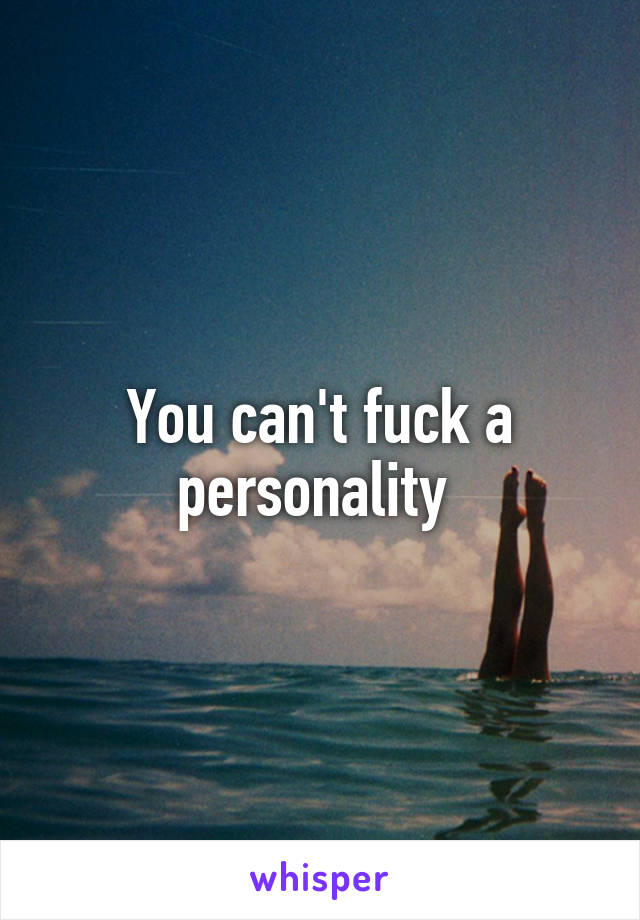 You can't fuck a personality 