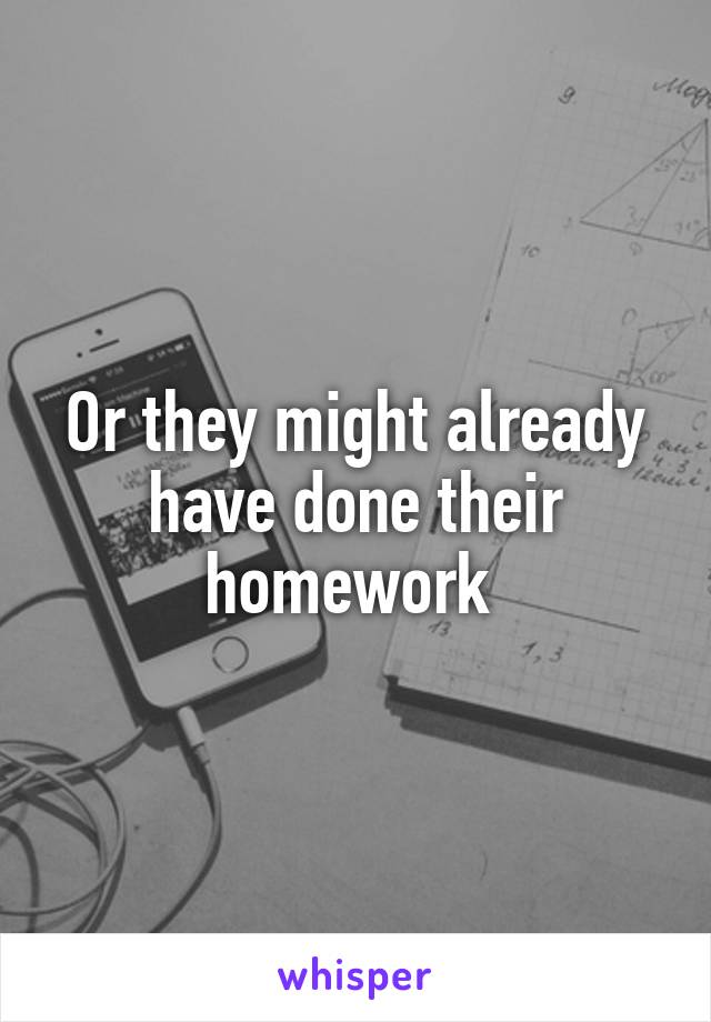 Or they might already have done their homework 