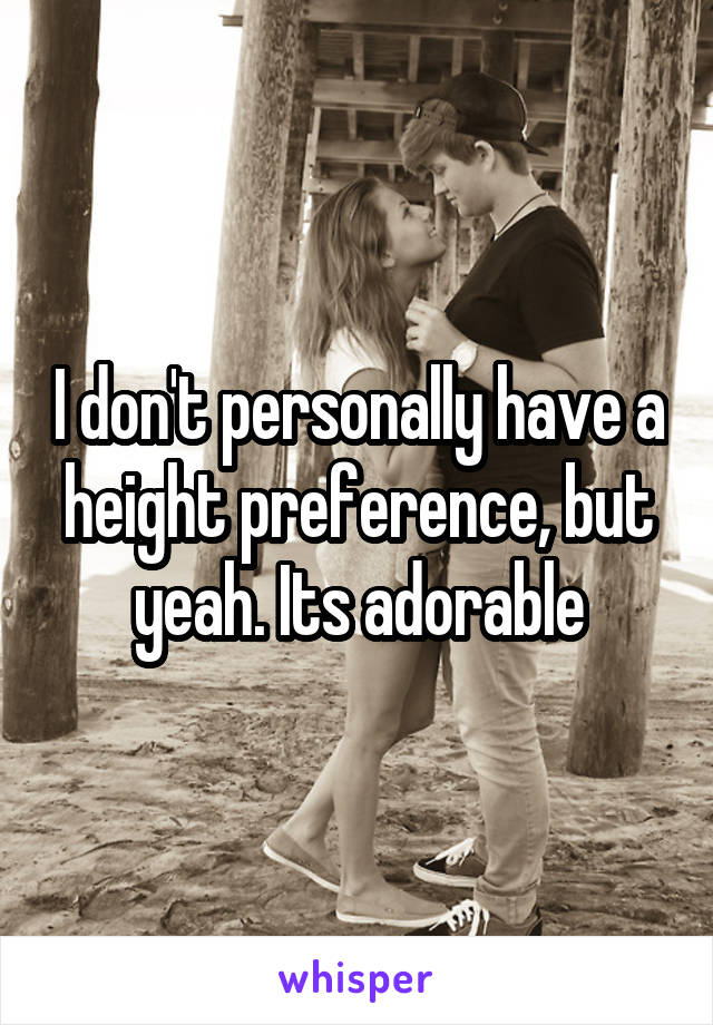 I don't personally have a height preference, but yeah. Its adorable