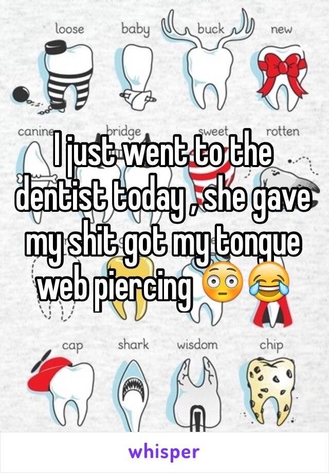 I just went to the dentist today , she gave my shit got my tongue web piercing 😳😂