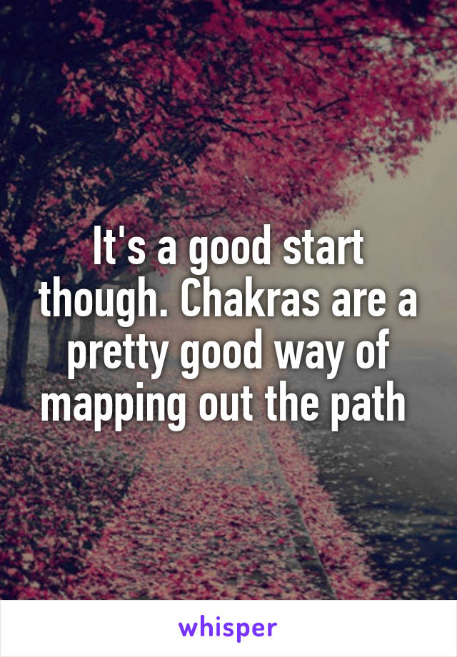 It's a good start though. Chakras are a pretty good way of mapping out the path 