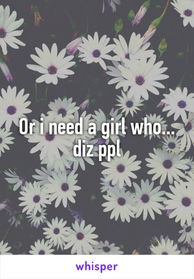 Or i need a girl who... diz ppl