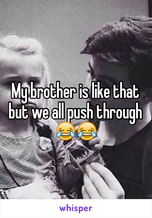 My brother is like that but we all push through 😂😂