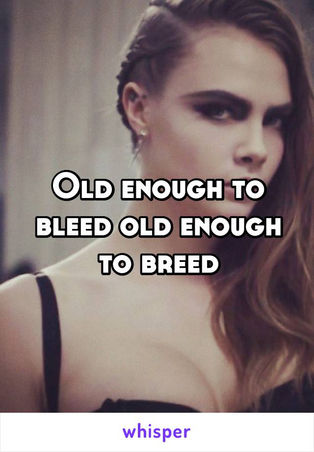 Old enough to bleed old enough to breed