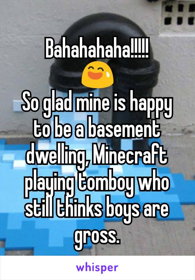 Bahahahaha!!!!!
😅
So glad mine is happy to be a basement dwelling, Minecraft playing tomboy who still thinks boys are gross.