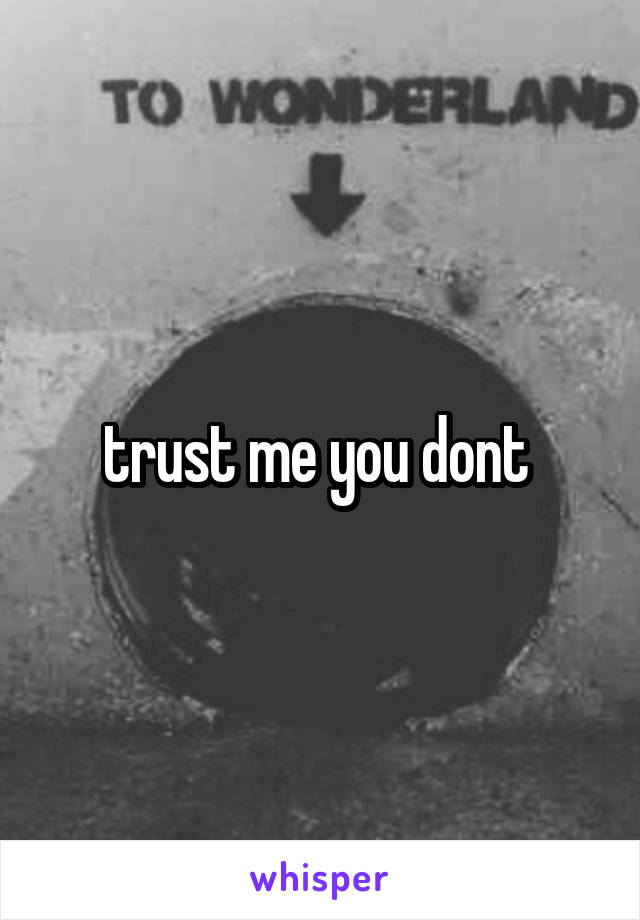 trust me you dont 