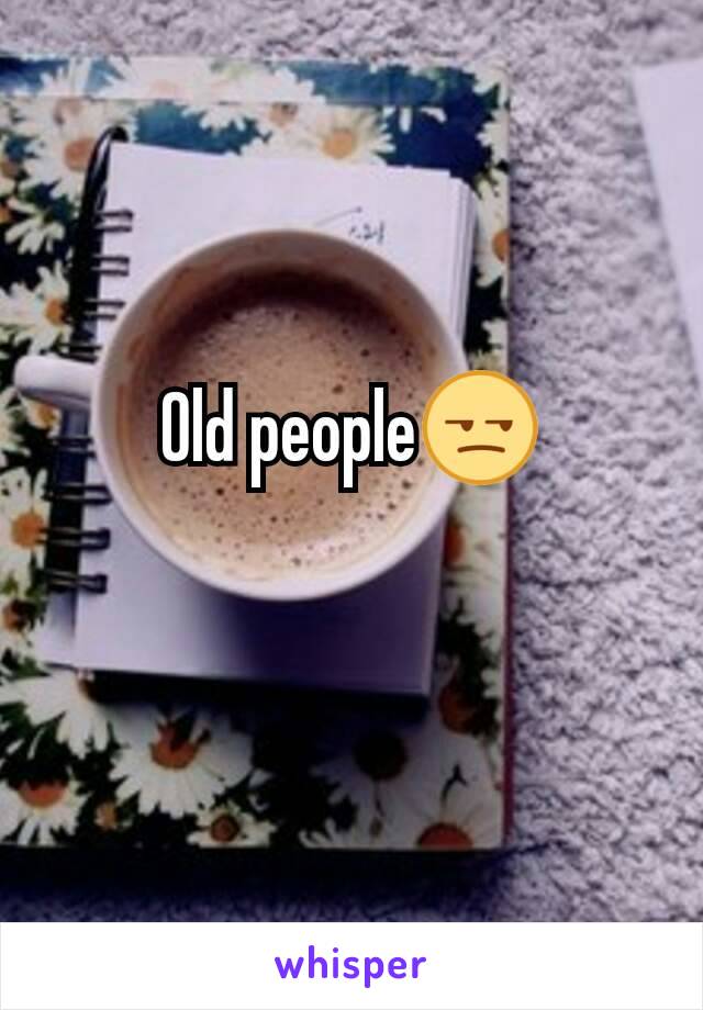 Old people😒