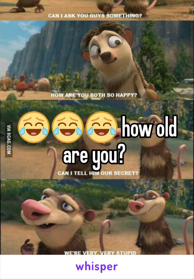 😂😂😂 how old are you? 