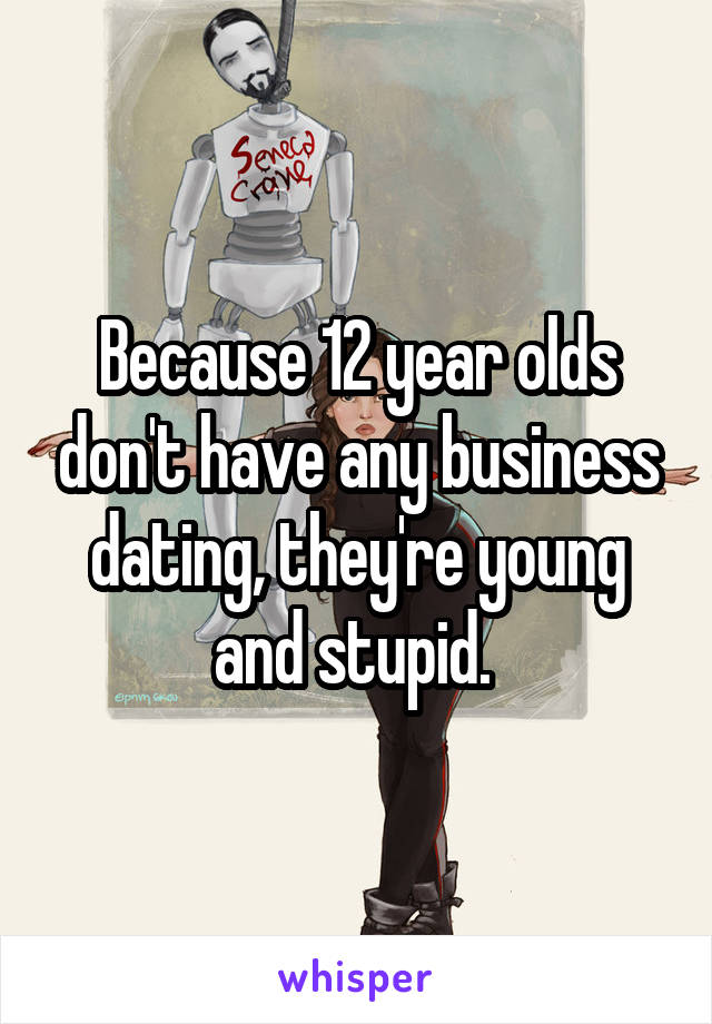 Because 12 year olds don't have any business dating, they're young and stupid. 