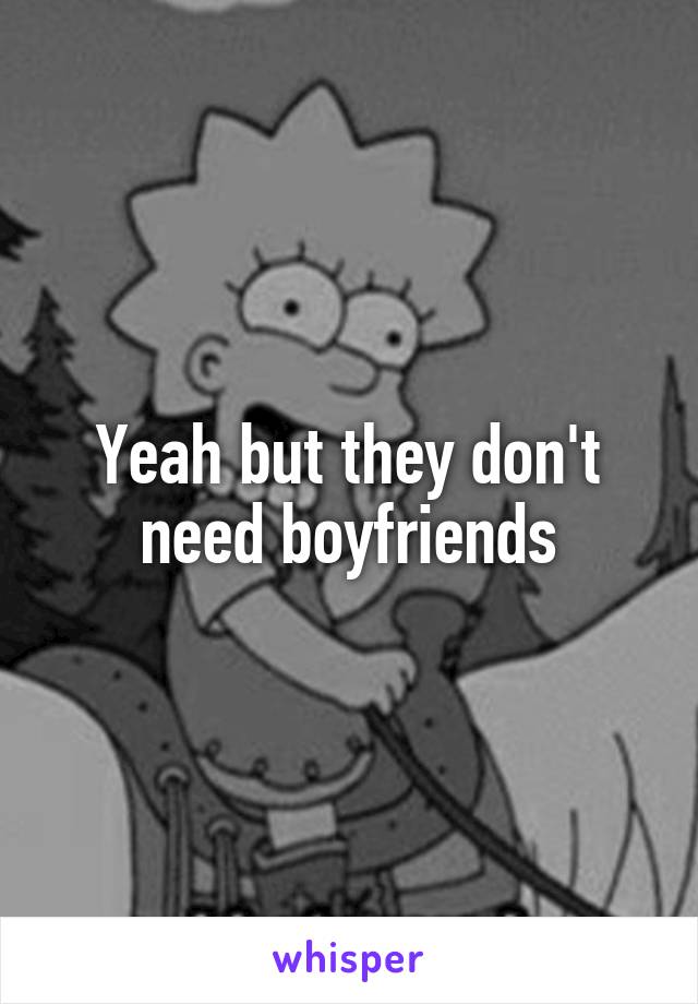 Yeah but they don't need boyfriends