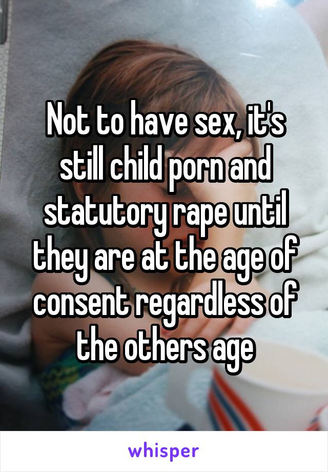 Not to have sex, it's still child porn and statutory rape until they are at the age of consent regardless of the others age