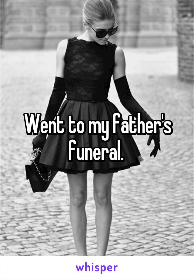 Went to my father's funeral. 