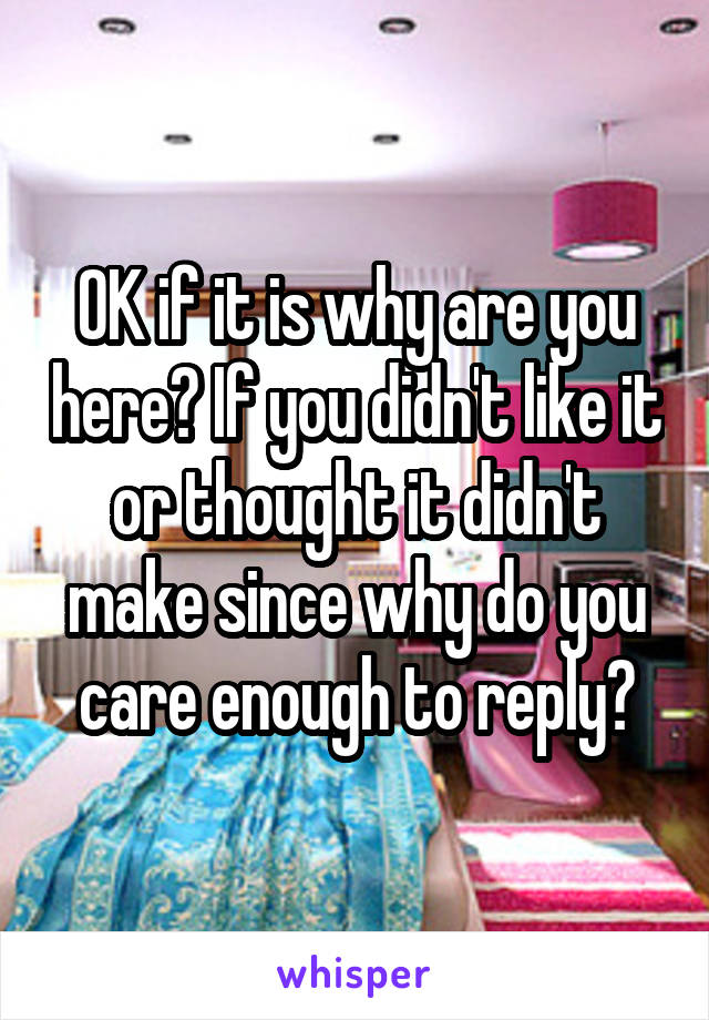 OK if it is why are you here? If you didn't like it or thought it didn't make since why do you care enough to reply?