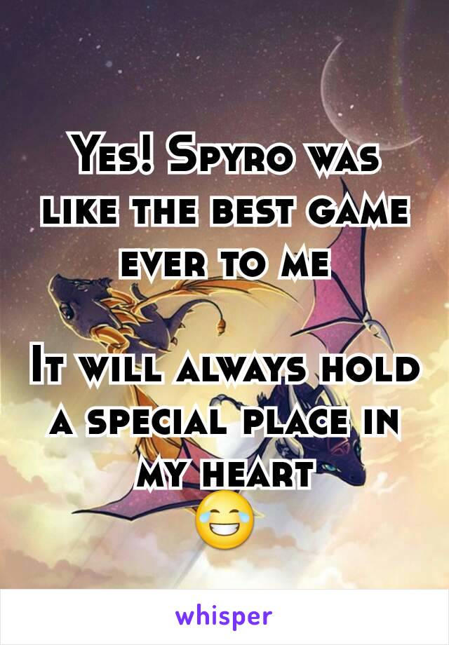 Yes! Spyro was like the best game ever to me

It will always hold a special place in my heart
😂