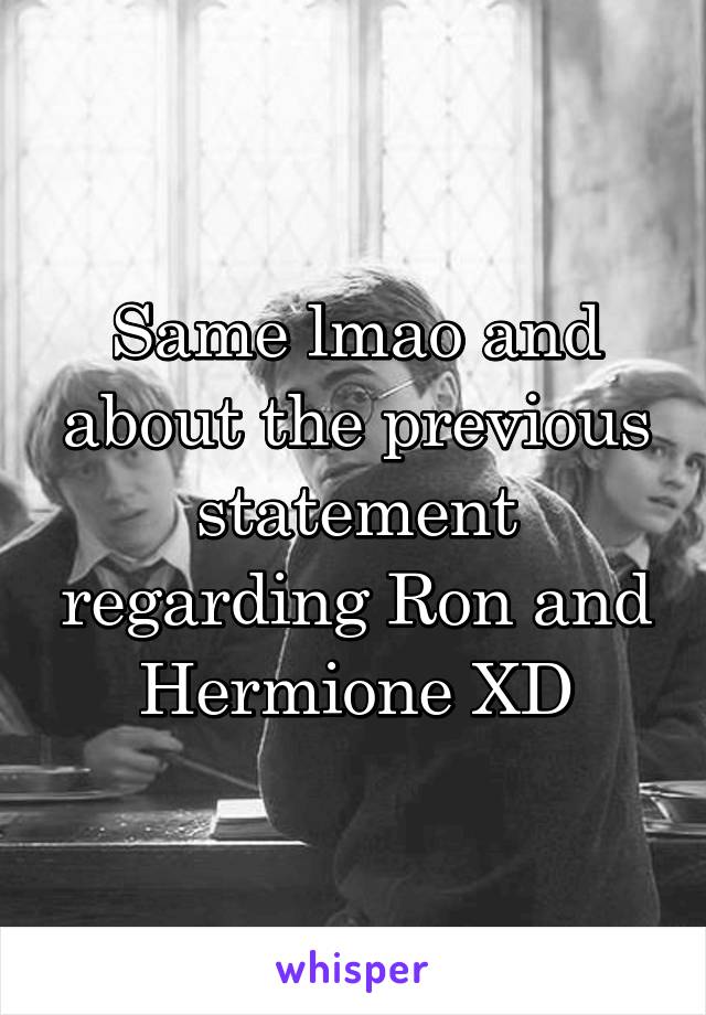 Same lmao and about the previous statement regarding Ron and Hermione XD