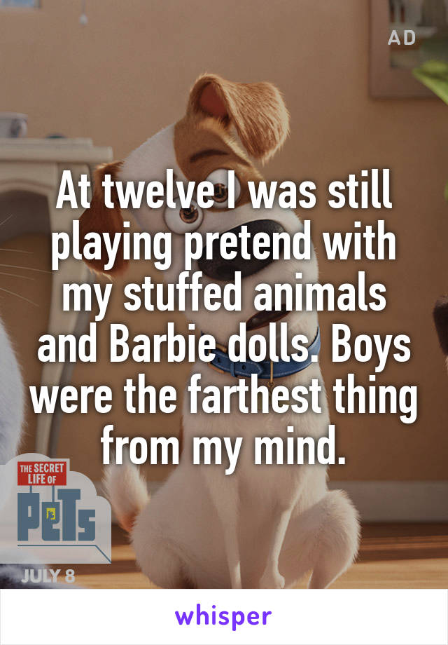 At twelve I was still playing pretend with my stuffed animals and Barbie dolls. Boys were the farthest thing from my mind.