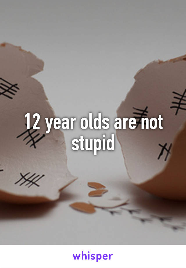 12 year olds are not stupid