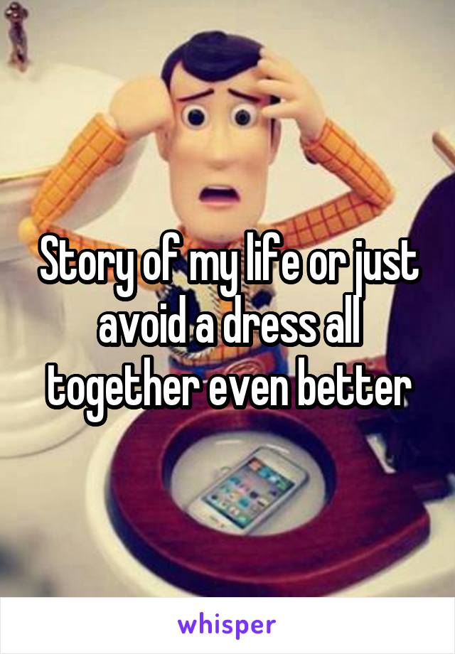 Story of my life or just avoid a dress all together even better