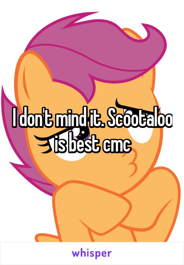 I don't mind it. Scootaloo is best cmc