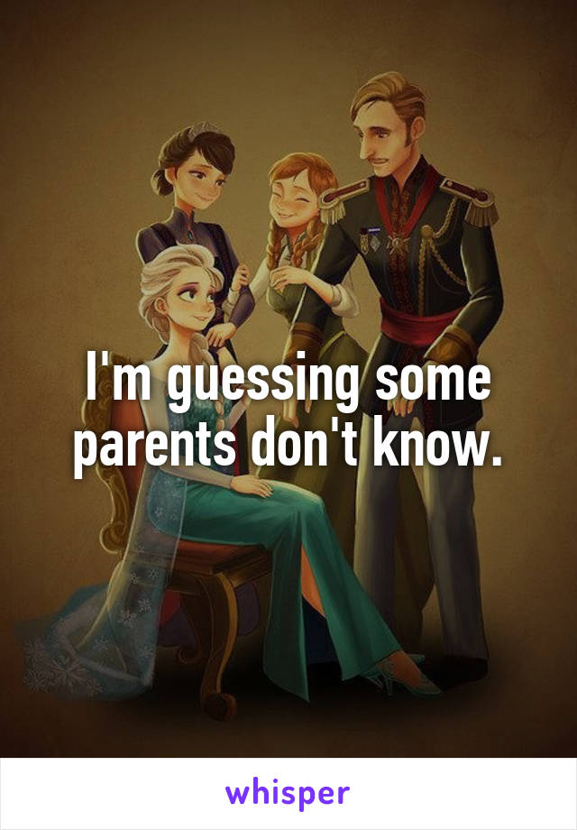 I'm guessing some parents don't know.