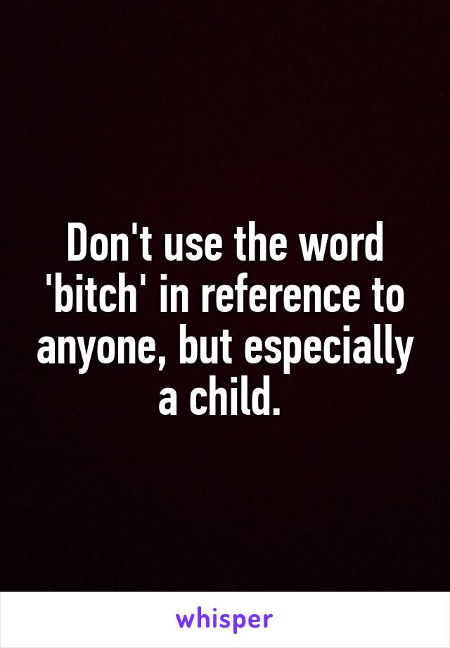 Don't use the word 'bitch' in reference to anyone, but especially a child. 