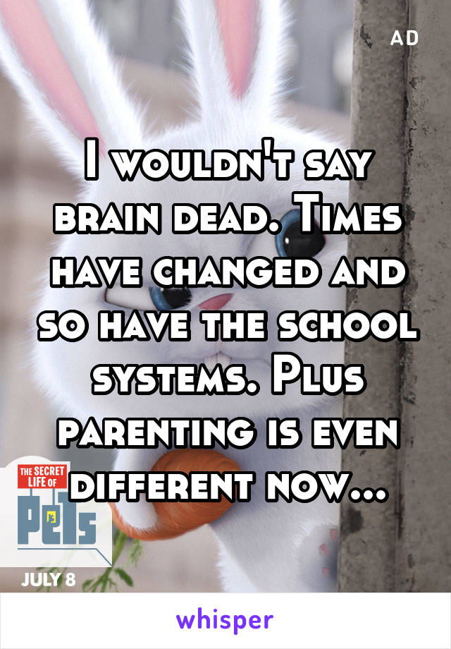 I wouldn't say brain dead. Times have changed and so have the school systems. Plus parenting is even different now...