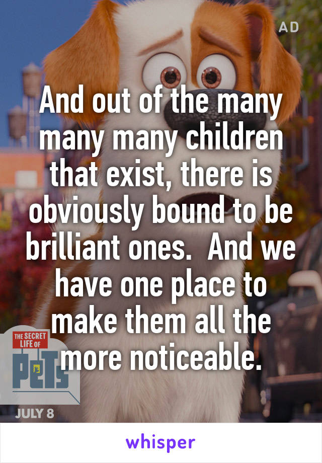 And out of the many many many children that exist, there is obviously bound to be brilliant ones.  And we have one place to make them all the more noticeable.