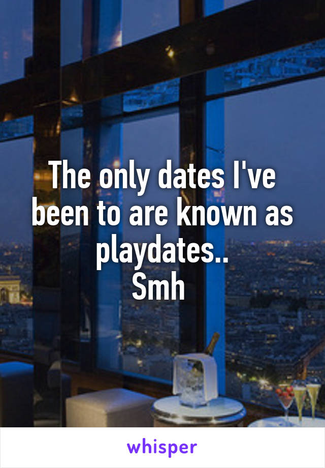 The only dates I've been to are known as playdates..
Smh 