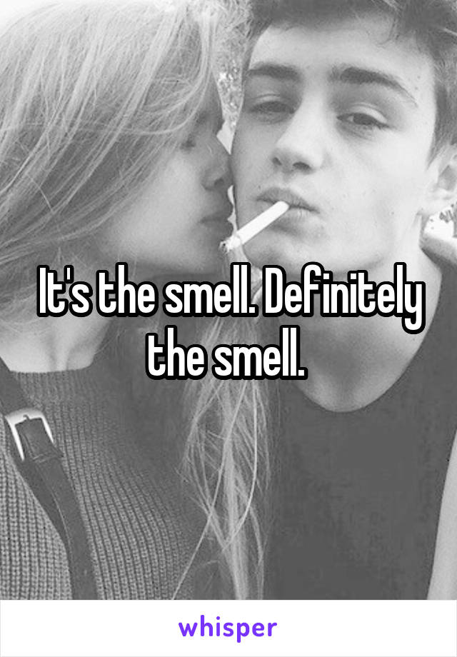 It's the smell. Definitely the smell. 
