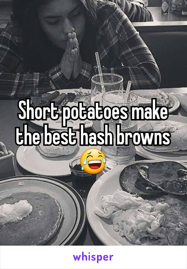 Short potatoes make the best hash browns 😂