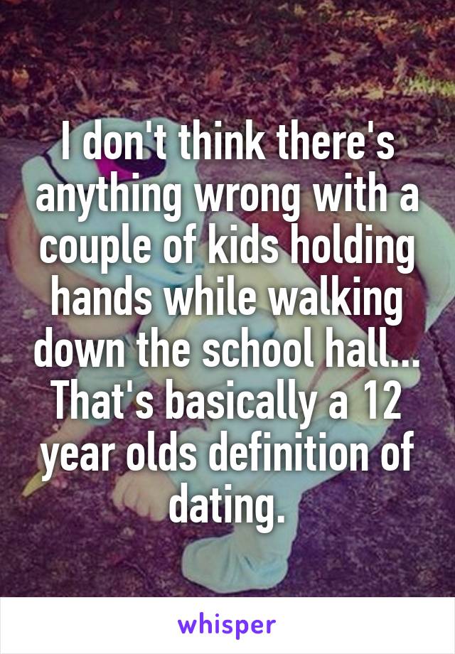 I don't think there's anything wrong with a couple of kids holding hands while walking down the school hall... That's basically a 12 year olds definition of dating.