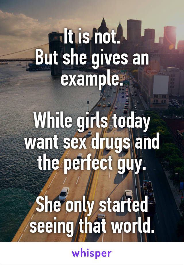 It is not.
But she gives an example.

While girls today want sex drugs and the perfect guy.

She only started seeing that world.