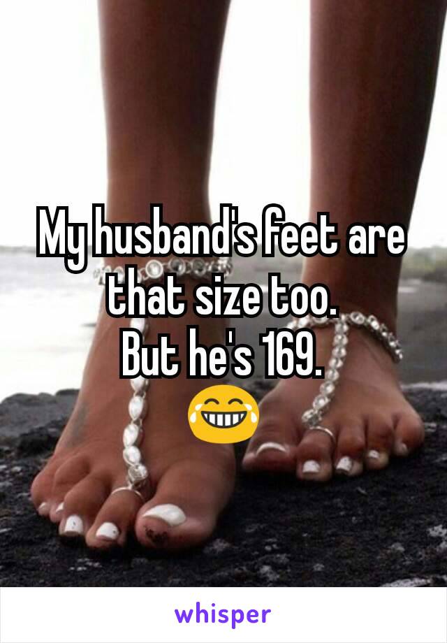 My husband's feet are that size too.
But he's 169.
😂