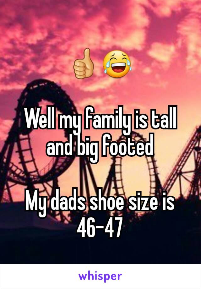 👍😂

Well my family is tall and big footed

My dads shoe size is 46-47