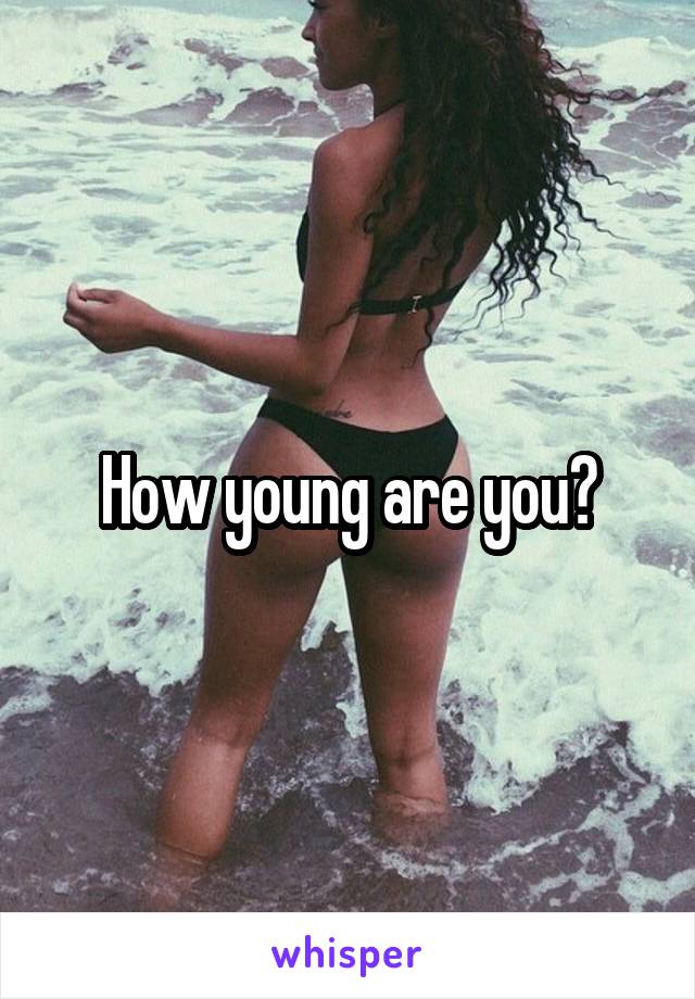 How young are you?