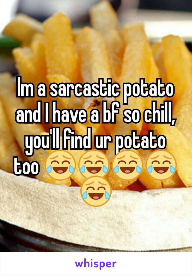 Im a sarcastic potato and I have a bf so chill, you'll find ur potato too 😂😂😂😂😂