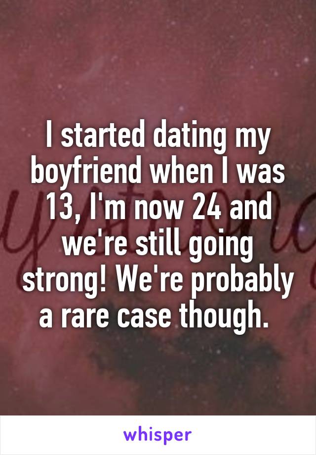 I started dating my boyfriend when I was 13, I'm now 24 and we're still going strong! We're probably a rare case though. 