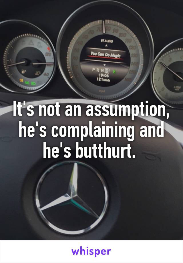 It's not an assumption, he's complaining and he's butthurt. 