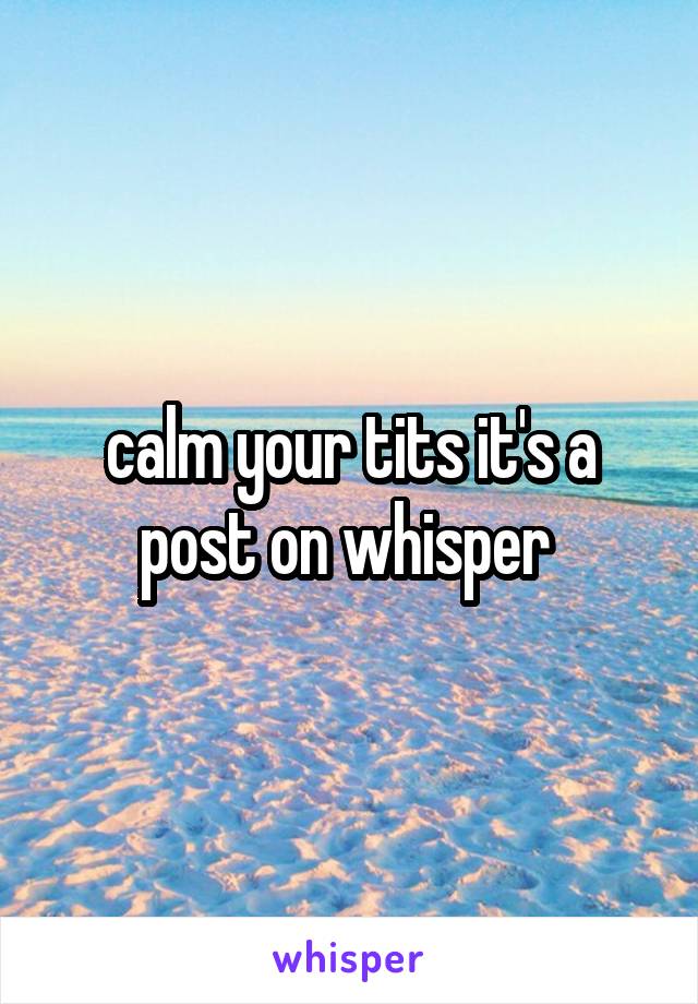 calm your tits it's a post on whisper 