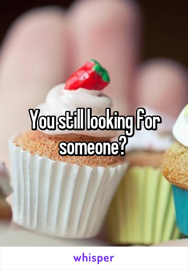 You still looking for someone? 