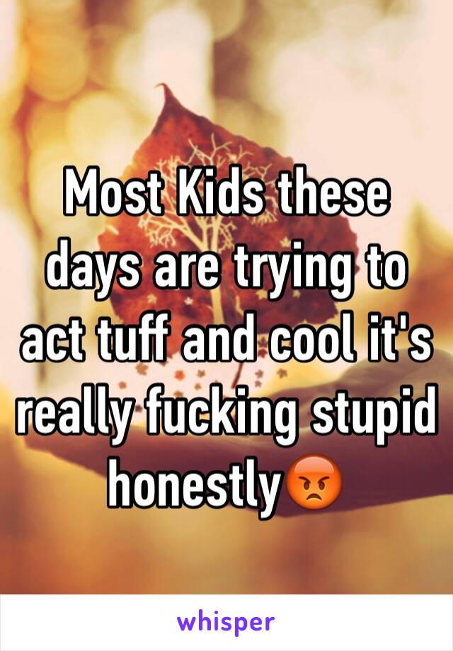 Most Kids these days are trying to act tuff and cool it's really fucking stupid honestly😡