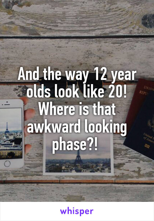 And the way 12 year olds look like 20!
Where is that awkward looking phase?! 