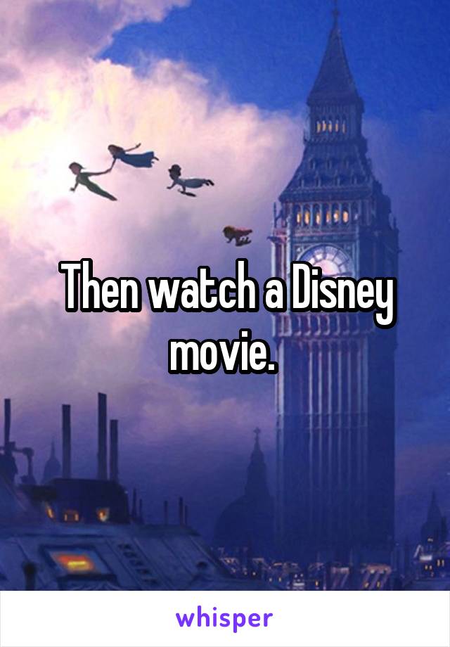 Then watch a Disney movie. 