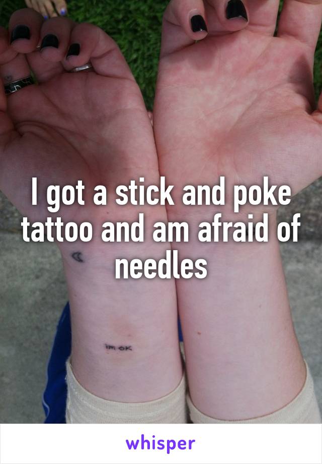 I got a stick and poke tattoo and am afraid of needles