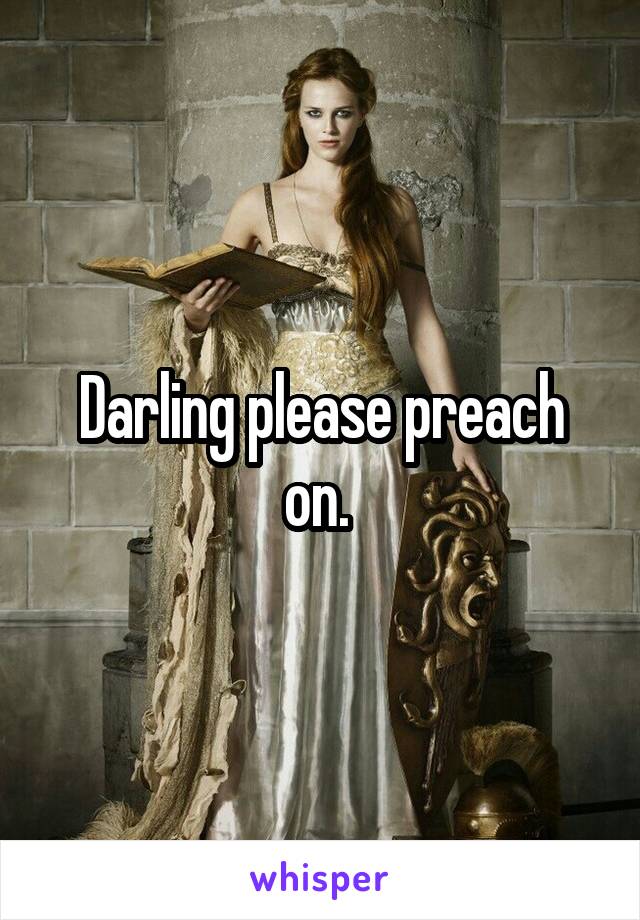 Darling please preach on. 