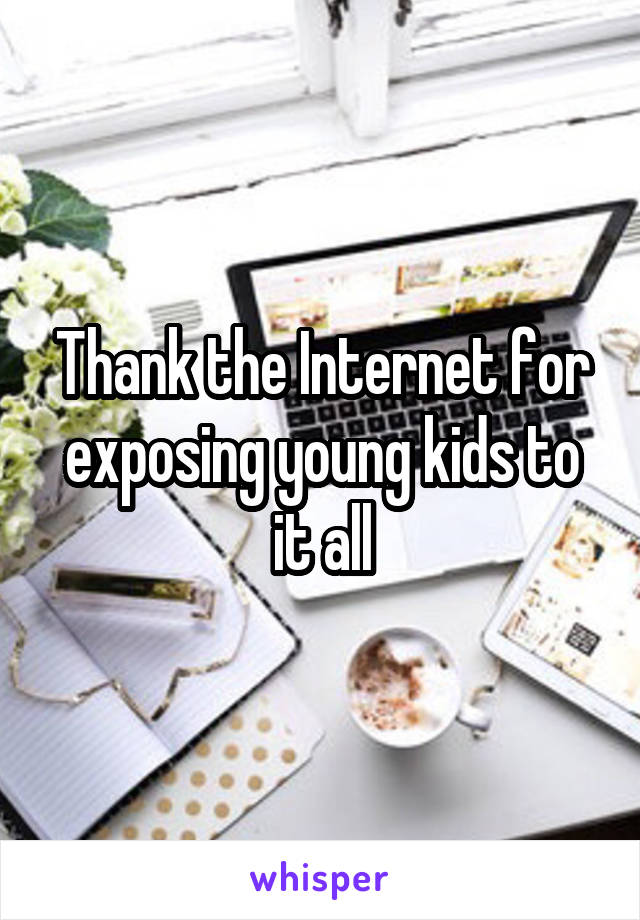 Thank the Internet for exposing young kids to it all