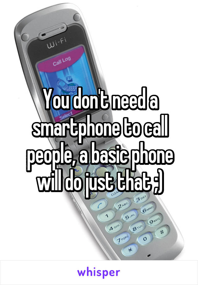 You don't need a smartphone to call people, a basic phone will do just that ;)