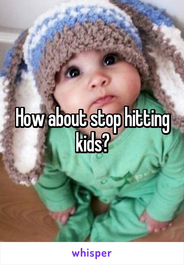 How about stop hitting kids?