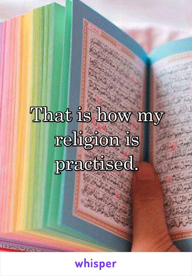 That is how my religion is practised.